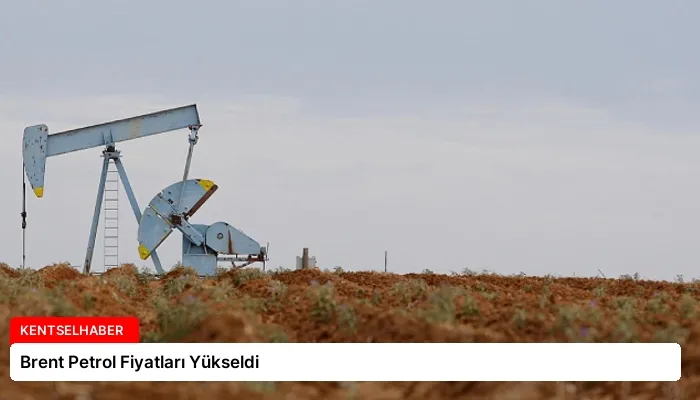 Brent Petrol Fiyatları Yükseldi