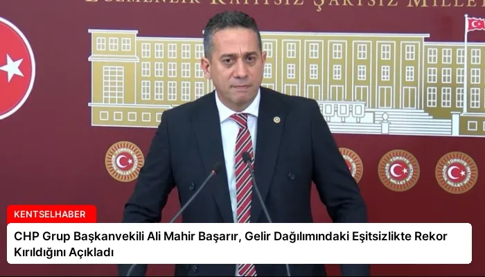 CHP Grup Başkanvekili Ali Mahir Başarır, Gelir Dağılımındaki Eşitsizlikte Rekor Kırıldığını Açıkladı