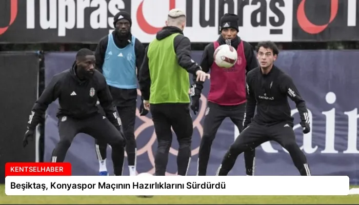 Beşiktaş, Konyaspor Maçının Hazırlıklarını Sürdürdü