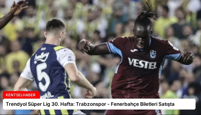 Trendyol Süper Lig 30. Hafta: Trabzonspor – Fenerbahçe Biletleri Satışta