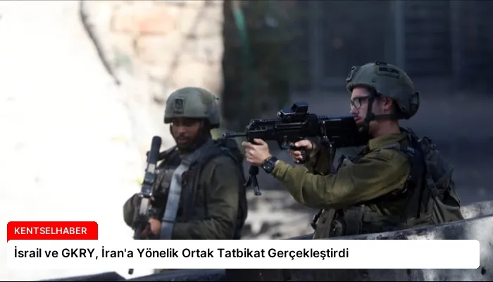 İsrail ve GKRY, İran’a Yönelik Ortak Tatbikat Gerçekleştirdi