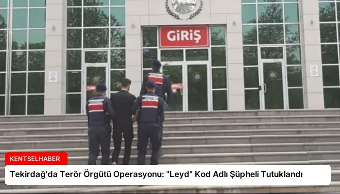 Tekirdağ’da Terör Örgütü Operasyonu: “Leyd” Kod Adlı Şüpheli Tutuklandı