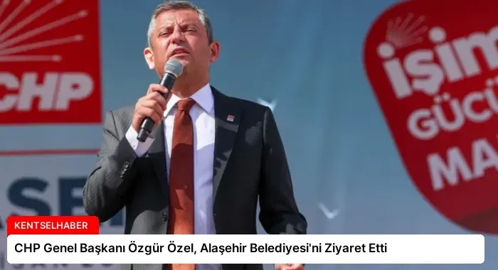 CHP Genel Başkanı Özgür Özel, Alaşehir Belediyesi’ni Ziyaret Etti