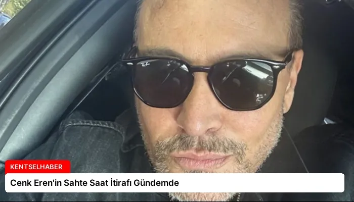 Cenk Eren’in Sahte Saat İtirafı Gündemde