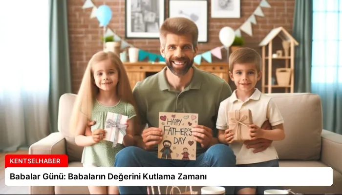 Babalar Günü: Babaların Değerini Kutlama Zamanı