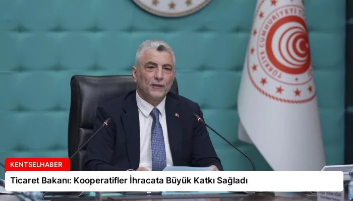 Ticaret Bakanı: Kooperatifler İhracata Büyük Katkı Sağladı