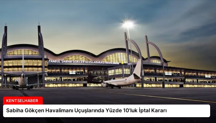 Sabiha Gökçen Havalimanı Uçuşlarında Yüzde 10’luk İptal Kararı