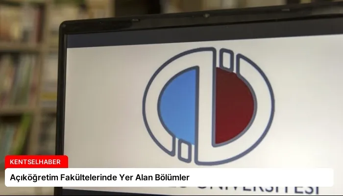 Açıköğretim Fakültelerinde Yer Alan Bölümler