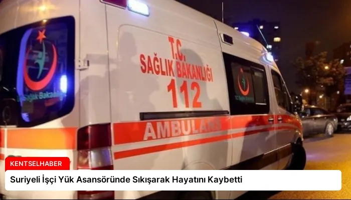 Suriyeli İşçi Yük Asansöründe Sıkışarak Hayatını Kaybetti