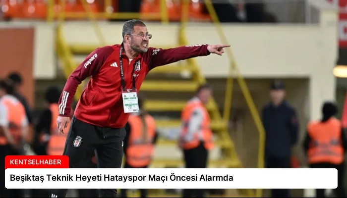 Beşiktaş Teknik Heyeti Hatayspor Maçı Öncesi Alarmda