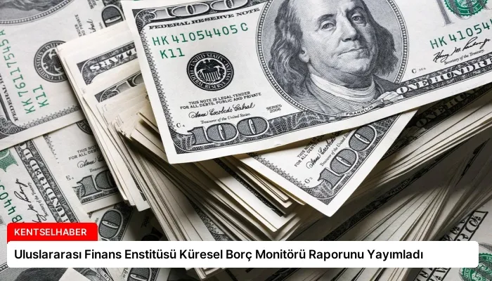 Uluslararası Finans Enstitüsü Küresel Borç Monitörü Raporunu Yayımladı