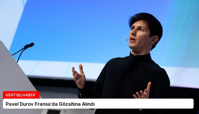 Pavel Durov Fransa’da Gözaltına Alındı