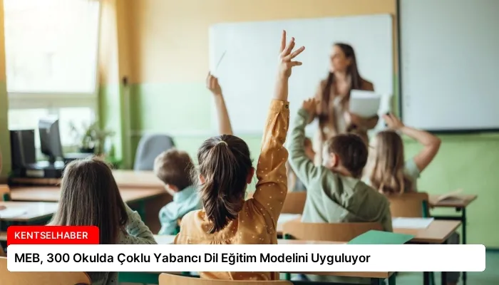 MEB, 300 Okulda Çoklu Yabancı Dil Eğitim Modelini Uyguluyor