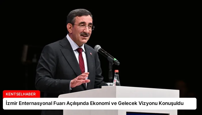 İzmir Enternasyonal Fuarı Açılışında Ekonomi ve Gelecek Vizyonu Konuşuldu