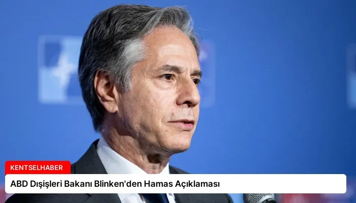ABD Dışişleri Bakanı Blinken’den Hamas Açıklaması