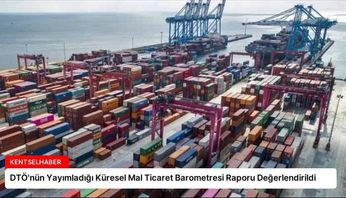 DTÖ’nün Yayımladığı Küresel Mal Ticaret Barometresi Raporu Değerlendirildi
