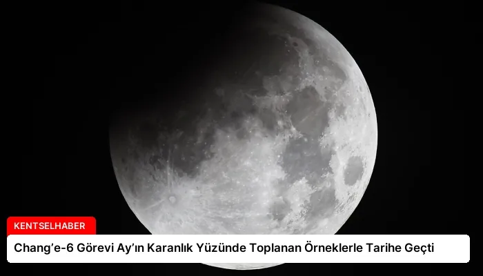 Chang’e-6 Görevi Ay’ın Karanlık Yüzünde Toplanan Örneklerle Tarihe Geçti