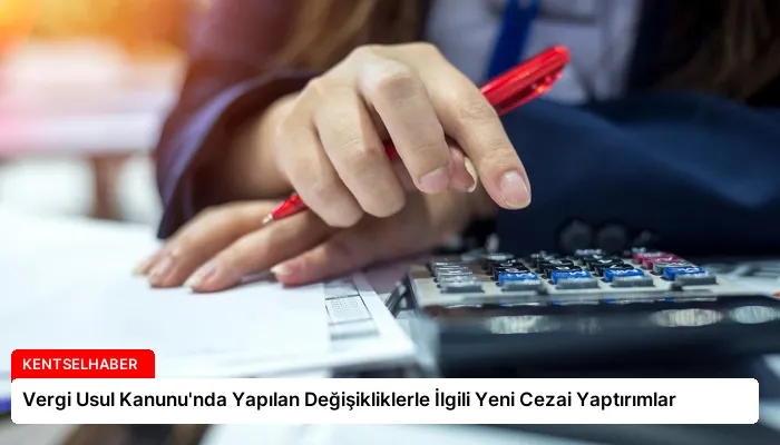 Vergi Usul Kanunu’nda Yapılan Değişikliklerle İlgili Yeni Cezai Yaptırımlar