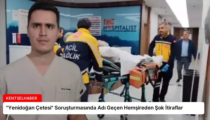 “Yenidoğan Çetesi” Soruşturmasında Adı Geçen Hemşireden Şok İtiraflar