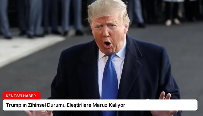 Trump’ın Zihinsel Durumu Eleştirilere Maruz Kalıyor
