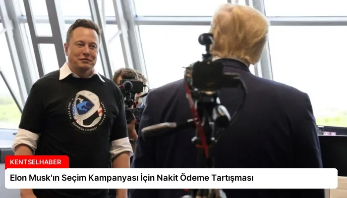 Elon Musk’ın Seçim Kampanyası İçin Nakit Ödeme Tartışması