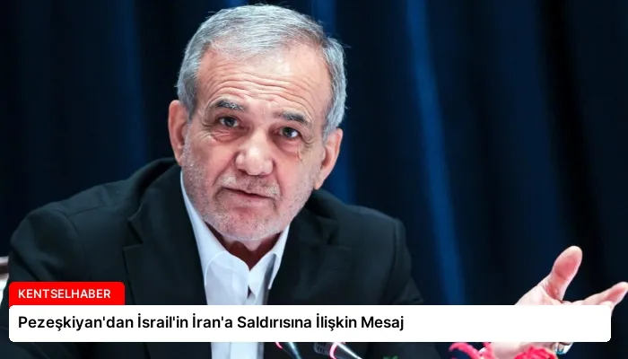 Pezeşkiyan’dan İsrail’in İran’a Saldırısına İlişkin Mesaj