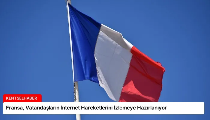 Fransa, Vatandaşların İnternet Hareketlerini İzlemeye Hazırlanıyor