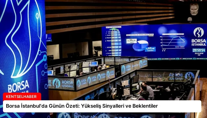 Borsa İstanbul’da Günün Özeti: Yükseliş Sinyalleri ve Beklentiler