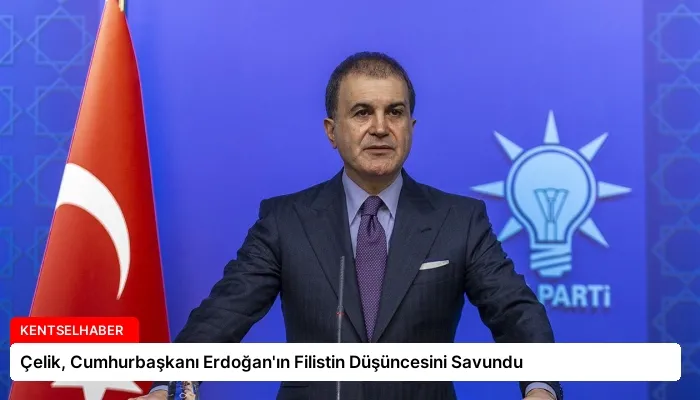 Çelik, Cumhurbaşkanı Erdoğan’ın Filistin Düşüncesini Savundu