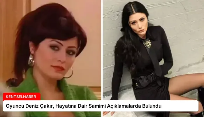 Oyuncu Deniz Çakır, Hayatına Dair Samimi Açıklamalarda Bulundu