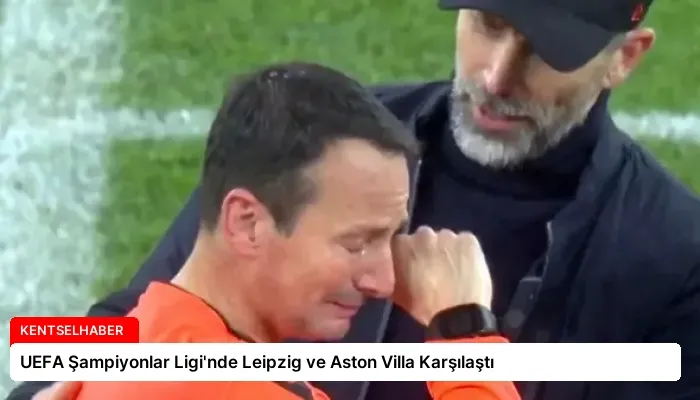 UEFA Şampiyonlar Ligi’nde Leipzig ve Aston Villa Karşılaştı