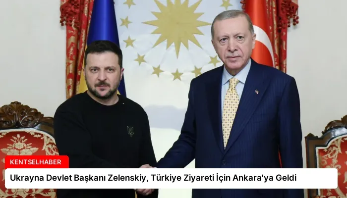 Ukrayna Devlet Başkanı Zelenskiy, Türkiye Ziyareti İçin Ankara’ya Geldi