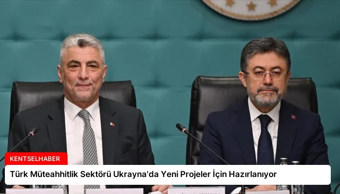 Türk Müteahhitlik Sektörü Ukrayna’da Yeni Projeler İçin Hazırlanıyor