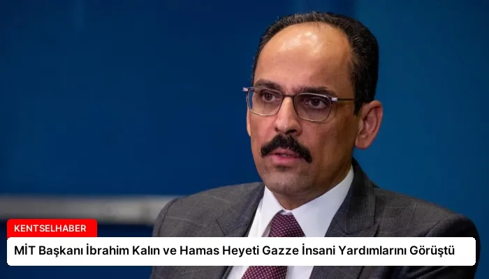 MİT Başkanı İbrahim Kalın ve Hamas Heyeti Gazze İnsani Yardımlarını Görüştü