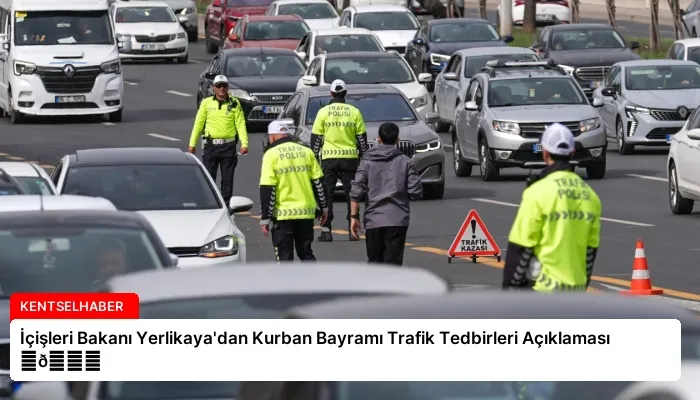 İçişleri Bakanı Yerlikaya’dan Kurban Bayramı Trafik Tedbirleri Açıklaması ⏬👇