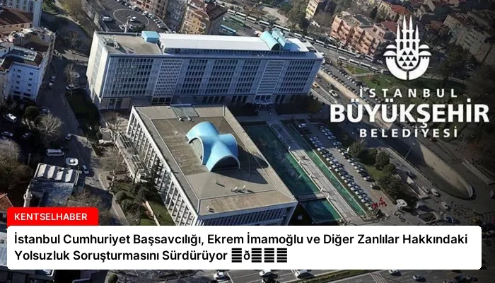 İstanbul Cumhuriyet Başsavcılığı, Ekrem İmamoğlu ve Diğer Zanlılar Hakkındaki Yolsuzluk Soruşturmasını Sürdürüyor ⏬👇
