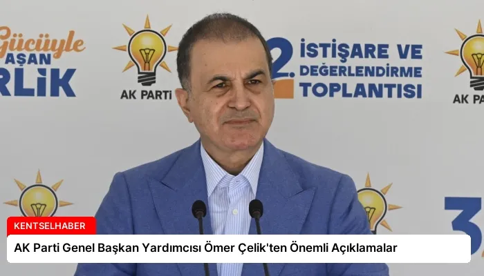 AK Parti Genel Başkan Yardımcısı Ömer Çelik’ten Önemli Açıklamalar