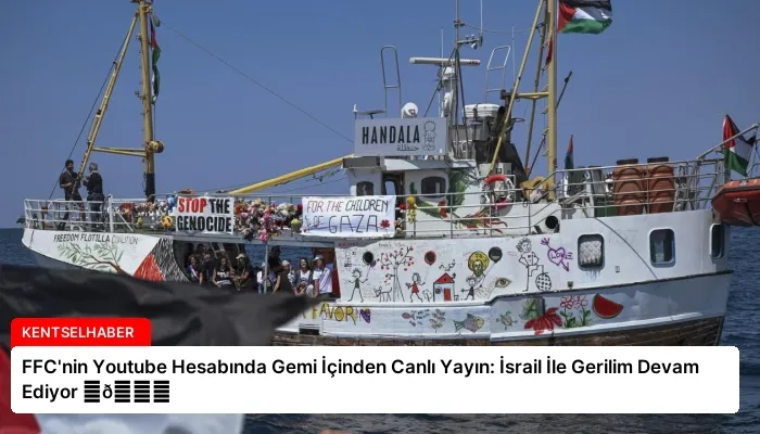 FFC’nin Youtube Hesabında Gemi İçinden Canlı Yayın: İsrail İle Gerilim Devam Ediyor ⏬👇