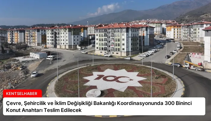 Çevre, Şehircilik ve İklim Değişikliği Bakanlığı Koordinasyonunda 300 Bininci Konut Anahtarı Teslim Edilecek