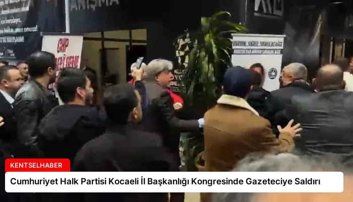 Cumhuriyet Halk Partisi Kocaeli İl Başkanlığı Kongresinde Gazeteciye Saldırı