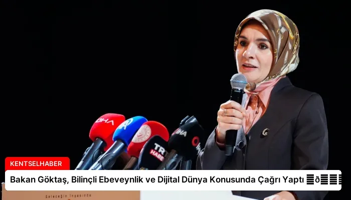 Bakan Göktaş, Bilinçli Ebeveynlik ve Dijital Dünya Konusunda Çağrı Yaptı ⏬👇