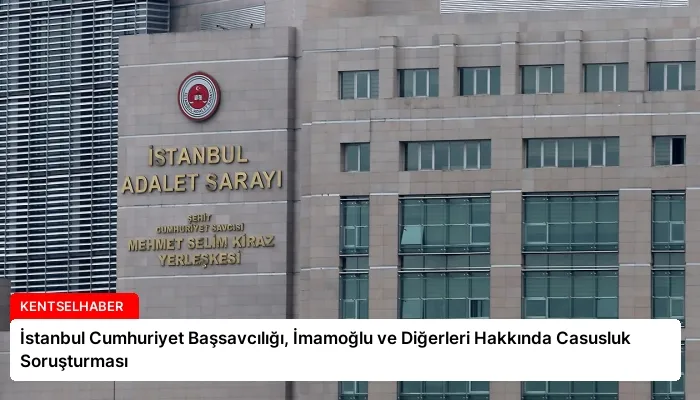 İstanbul Cumhuriyet Başsavcılığı, İmamoğlu ve Diğerleri Hakkında Casusluk Soruşturması