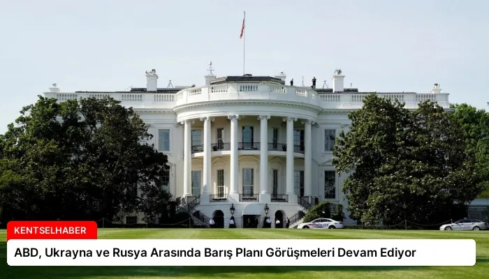 ABD, Ukrayna ve Rusya Arasında Barış Planı Görüşmeleri Devam Ediyor
