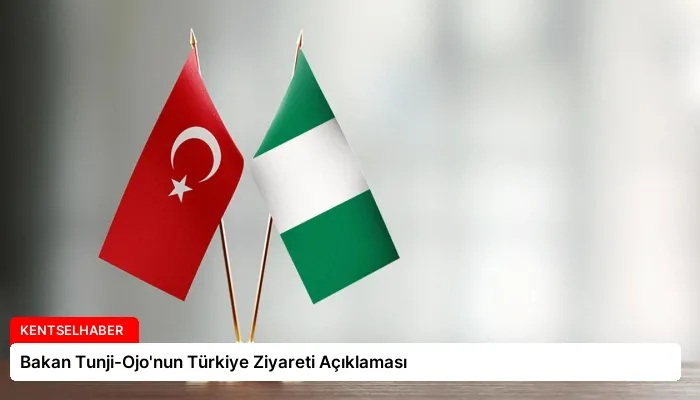 Bakan Tunji-Ojo’nun Türkiye Ziyareti Açıklaması