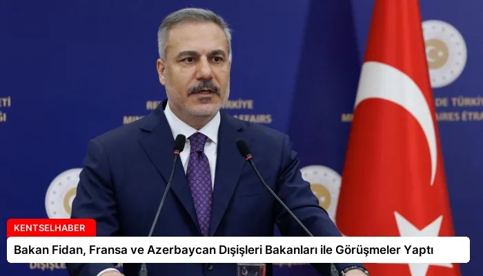 Bakan Fidan, Fransa ve Azerbaycan Dışişleri Bakanları ile Görüşmeler Yaptı