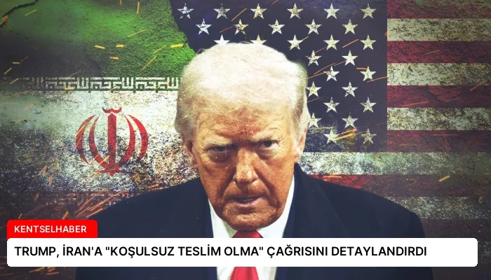 TRUMP, İRAN’A “KOŞULSUZ TESLİM OLMA” ÇAĞRISINI DETAYLANDIRDI