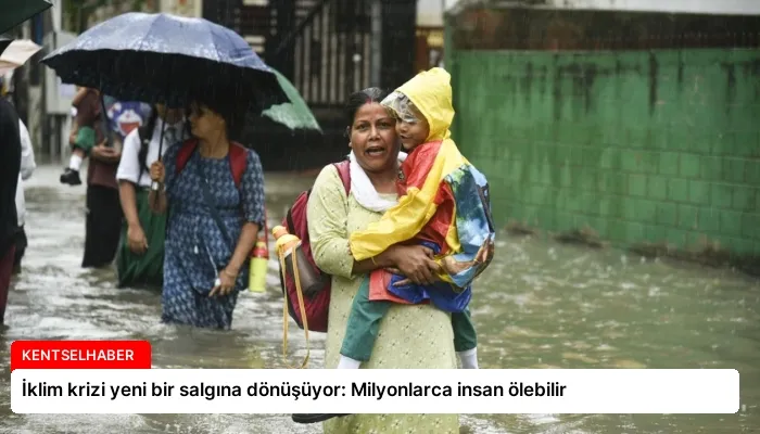 İklim krizi yeni bir salgına dönüşüyor: Milyonlarca insan ölebilir
