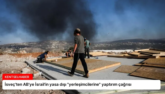İsveç’ten AB’ye İsrail’in yasa dışı “yerleşimcilerine” yaptırım çağrısı