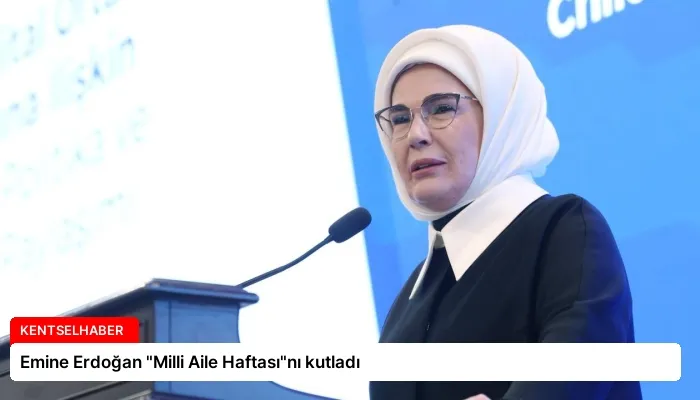Emine Erdoğan “Milli Aile Haftası”nı kutladı