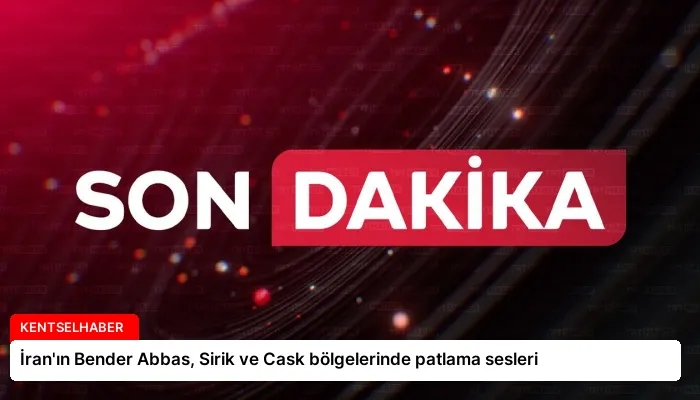 İran’ın Bender Abbas, Sirik ve Cask bölgelerinde patlama sesleri
